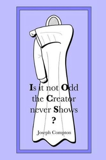 Is it not Odd the Creator never Shows? by Joseph Compton 9781500199869