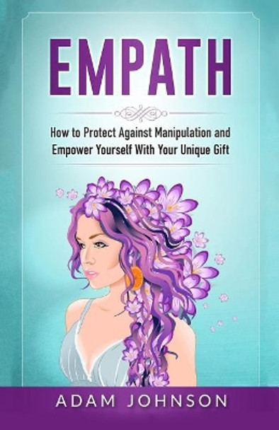 Empath: How to Protect Against Manipulation and Empower Yourself with Your Unique Gift by Adam Johnson 9781545014424