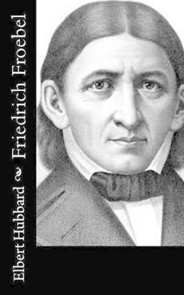 Friedrich Froebel by Elbert Hubbard 9781518668050