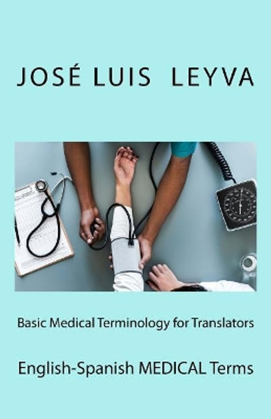 Basic Medical Terminology for Translators: English-Spanish Medical Terms by Jose Luis Leyva 9781729826409
