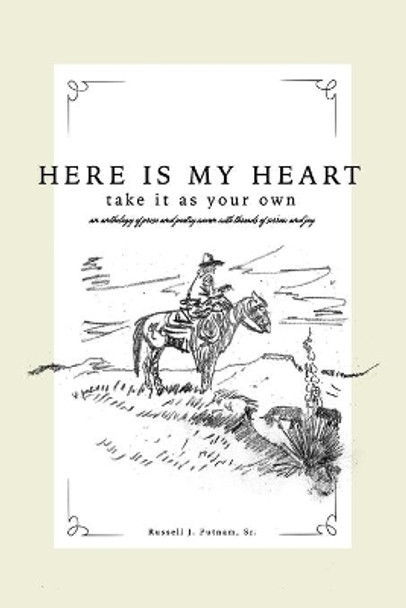 Here Is My Heart, Take It as Your Own: An anthology of prose and poetry woven with threads of sorrow and joy. by Russell Putnam 9781731347862