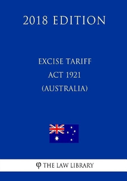 Excise Tariff ACT 1921 (Australia) (2018 Edition) by The Law Library 9781720511571