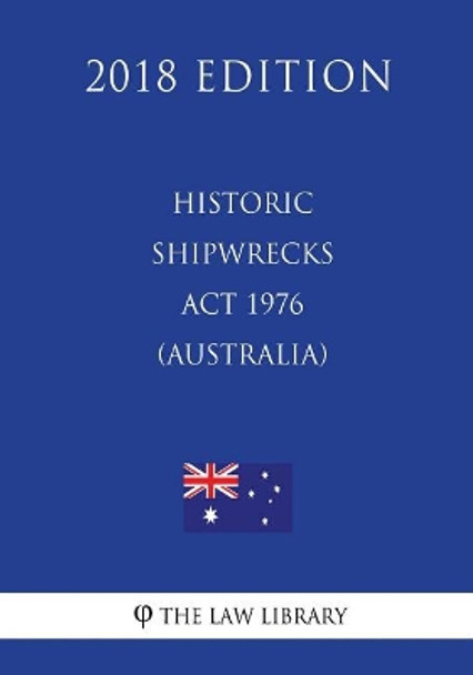 Historic Shipwrecks Act 1976 (Australia) (2018 Edition) by The Law Library 9781720547839