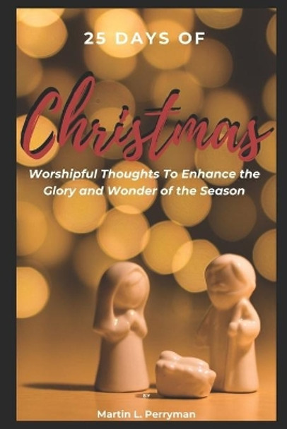 25 Days of Christmas: Worshipful Thoughts To Enhance The Glory And Wonder Of The Season by Martin L Perryman 9781701192584