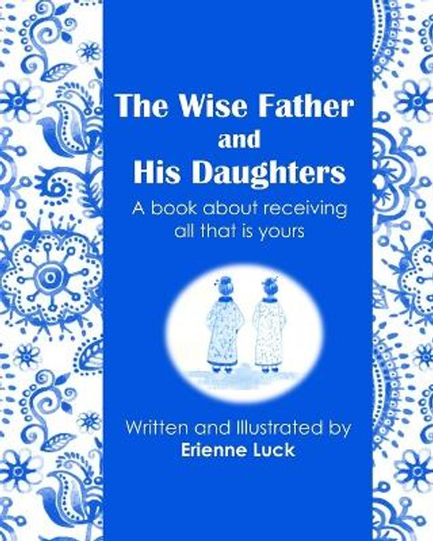 The Wise Father and His Daughters: A book about receiving all that is yours by Erienne Luck 9781720854159