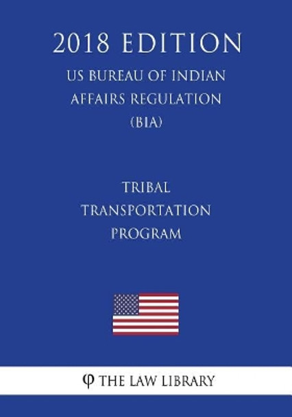 Tribal Transportation Program (Us Bureau of Indian Affairs Regulation) (Bia) (2018 Edition) by The Law Library 9781721645305