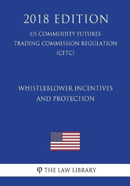 Whistleblower Incentives and Protection (Us Commodity Futures Trading Commission Regulation) (Cftc) (2018 Edition) by The Law Library 9781721649938
