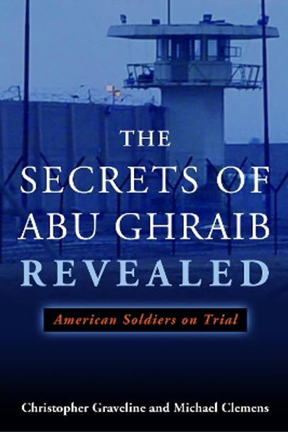 The Secrets of Abu Ghraib Revealed: American Soldiers on Trial by Christopher Graveline 9781597974417