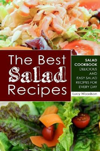 The Best Salad Recipes: Salad Cookbook - Delicious and Easy Salad Recipes for Every Day by Lucy Woodson 9781722027520