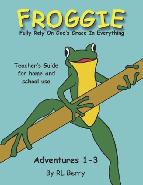 Froggie Adventures 1-3 Teachers Guide: Fully Rely On God's Grace In Everything by R L Berry 9781722110215