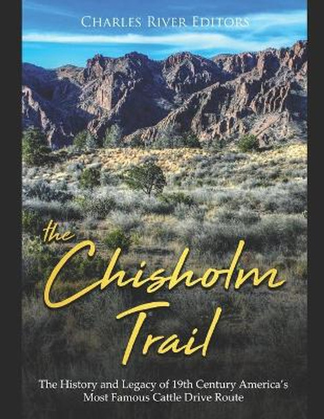 The Chisholm Trail: The History and Legacy of 19th Century America's Most Famous Cattle Drive Route by Charles River Editors 9781702357272