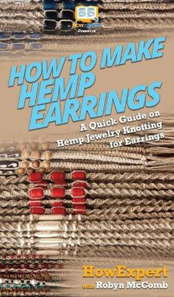 How to Make Hemp Earrings: A Quick Guide on Hemp Jewelry Knotting for Earrings by Howexpert 9781647580094