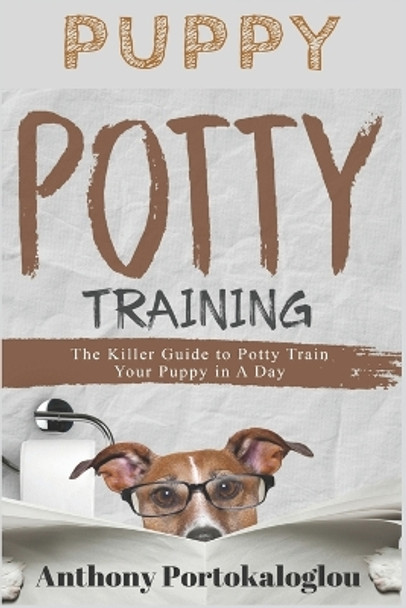 Puppy Potty Training: The Killer Guide to Potty Train Your Puppy in a Day by Anthony Portokaloglou 9781724074539