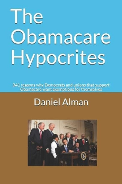 The Obamacare Hypocrites: 341 Reasons Why Democrats and Unions That Support Obamacare Want Exemptions for Themselves by Daniel Alman 9781724168740