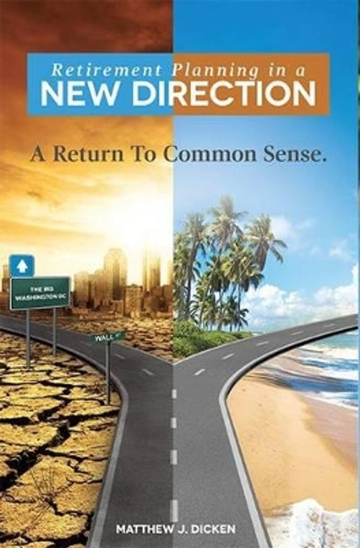 Retirement Planning in a New Direction: A Return to Common Sense by Matthew J Dicken 9781599323190