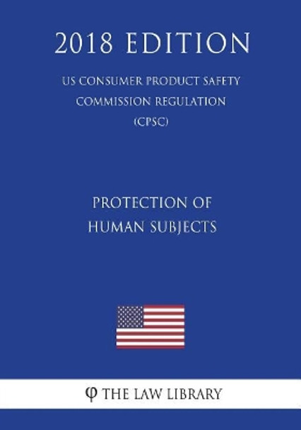 Protection of Human Subjects (Us Consumer Product Safety Commission Regulation) (Cpsc) (2018 Edition) by The Law Library 9781722619756