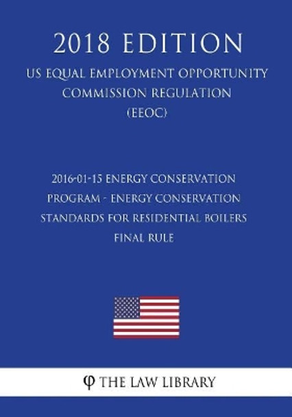 2016-01-15 Energy Conservation Program - Energy Conservation Standards for Residential Boilers - Final Rule (Us Energy Efficiency and Renewable Energy Office Regulation) (Eere) (2018 Edition) by The Law Library 9781723259944