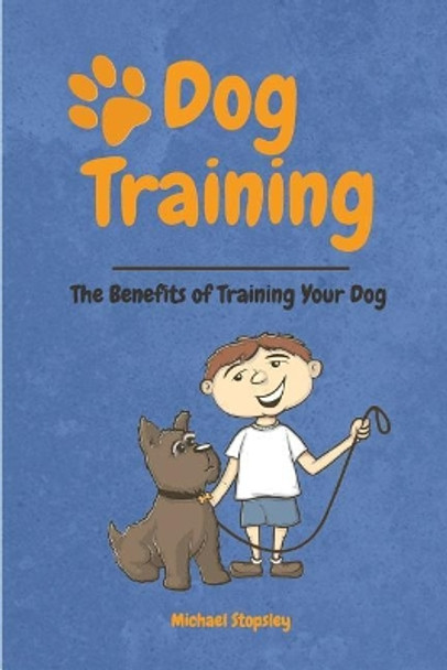 Dog Training: The Benefits of Training your Dog by Michael Stopsley 9781723484445