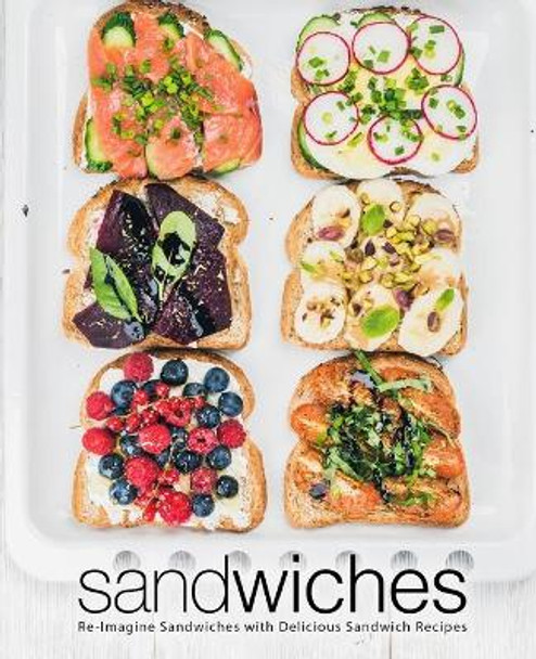 Sandwiches: Re-Imagine Sandwiches with Delicious Sandwich Recipes (2nd Edition) by Booksumo Press 9781679612558