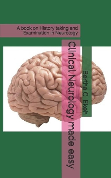 Clinical Neurology made easy: A book on history taking and Examination in Neurology by Bertha Ekeh 9781723869440