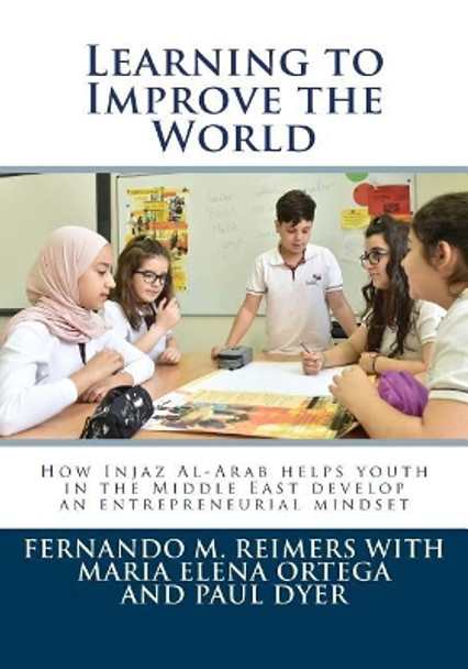 Learning to Improve the World: How Injaz Al-Arab Helps Youth in the Middle East Develop an Entrepreneurial Mindset by Fernando M Reimers 9781725581371
