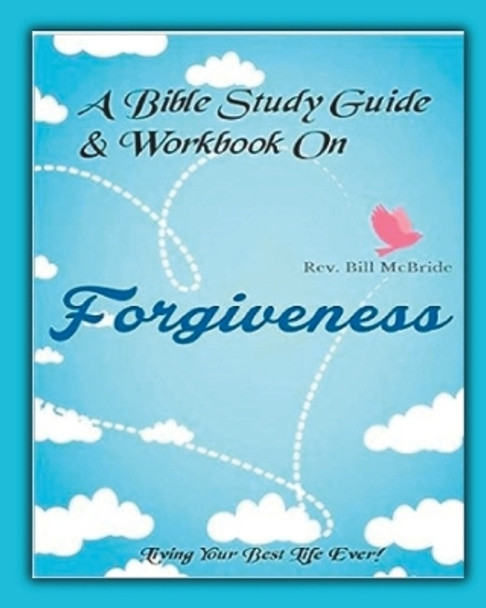 A Bible Study Guide & Workbook On Forgiveness: Living Your Best Life Ever by Rev Bill McBride 9781679677564