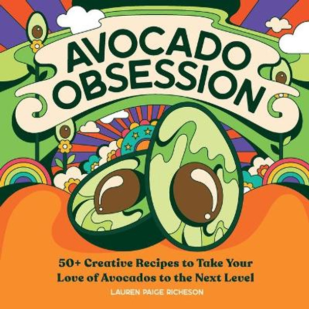 Avocado Obsession: 50+ Creative Recipes to Take Your Love of Avocados to the Next Level by Lauren Paige Richeson 9781647396275