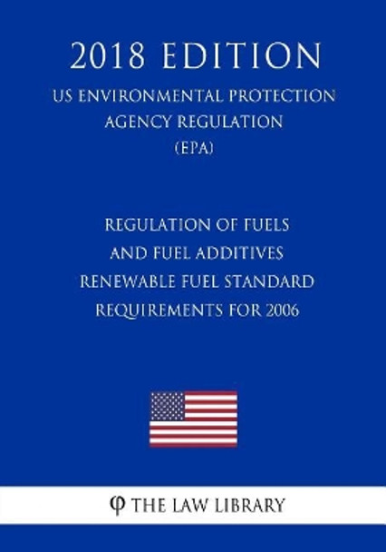 Regulation of Fuels and Fuel Additives - Renewable Fuel Standard Requirements for 2006 (Us Environmental Protection Agency Regulation) (Epa) (2018 Edition) by The Law Library 9781726463102