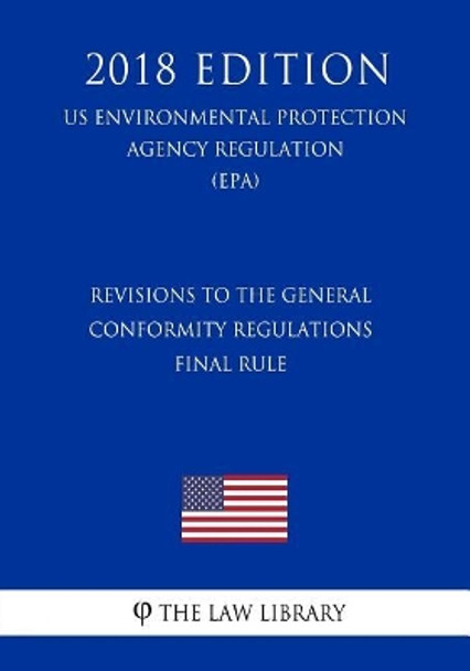 Revisions to the General Conformity Regulations - Final Rule (Us Environmental Protection Agency Regulation) (Epa) (2018 Edition) by The Law Library 9781726470384