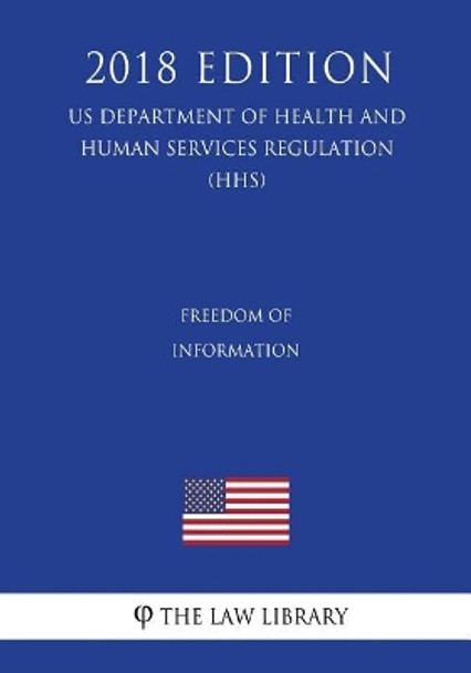 Freedom of Information (US Department of Health and Human Services Regulation) (HHS) (2018 Edition) by The Law Library 9781729701065