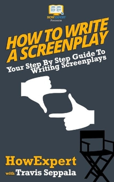 How To Write a Screenplay: Your Step By Step Guide To Writing Screenplays by Travis Seppala 9781541001329