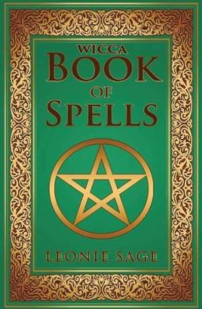 Wicca Book of Spells: A Spellbook for Beginners to Advanced Wiccans, Witches and other Practitioners of Magic by Leonie Sage 9781542706223