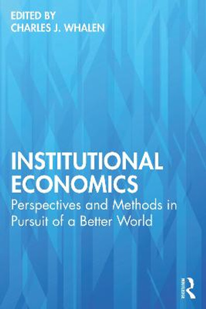 Institutional Economics: Perspectives and Methods in Pursuit of a Better World by Charles J. Whalen