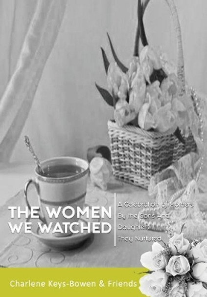 The Women We Watched: A Celebration of Mothers by the Sons and Daughters They Nurtured by Charlene Keys-Bowen 9781732266414