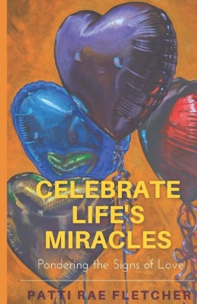 Celebrate Life's Miracles: Pondering the Signs of Love by Patti Rae Fletcher 9781732652262