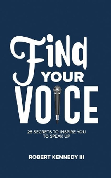 Find Your Voice: 28 Secrets To Inspire You To Speak Up by Robert Kennedy, III 9781732189027