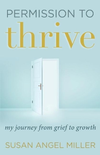 Permission to Thrive: My Journey from Grief to Growth by Susan Angel Miller 9781732496033