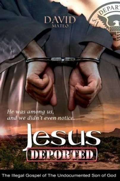 Jesus Deported: The Illegal Gospel of the Undocumented Son of God by David Mateo 9781535276221