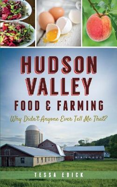 Hudson Valley Food & Farming: Why Didn't Anyone Ever Tell Me That? by Tessa Edick 9781540212092