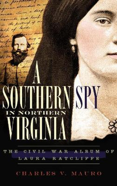 A Southern Spy in Northern Virginia: The Civil War Album of Laura Ratcliffe by Charles V Mauro 9781540220349