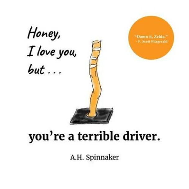 Honey, I Love You, But You're A Terrible Driver by A H Spinnaker 9781540371638