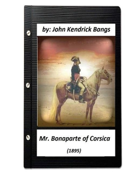 Mr. Bonaparte of Corsica (1895) by John Kendrick Bangs (ILLUSTRATED) by John Kendrick Bangs 9781530399611