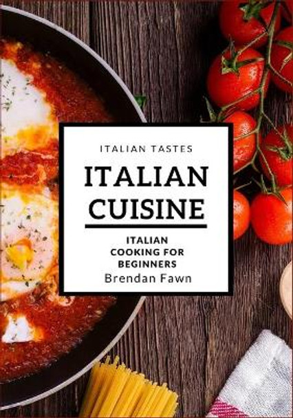 Italian Cuisine: Italian Cooking for Beginners by Brendan Fawn 9781727228151