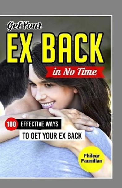 Get Your Ex Back in No Time: 100 Effective Ways to Get Your Ex Back by Fhilcar Faunillan 9781519627506