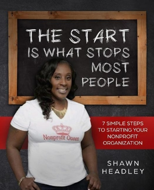 The Start Is What Stops Most People: 7 Simple Steps to Starting Your Nonprofit Organization by Shawn Headley 9781727575996