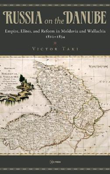 Russia on the Danube: Empire, Elites, and Reform in Moldavia and Wallachia, 1812-1834 by Victor Taki