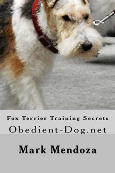 Fox Terrier Training Secrets: Obedient-Dog.net by Mark Mendoza 9781507678190