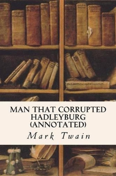 Man That Corrupted Hadleyburg (annotated) by Mark Twain 9781517079635