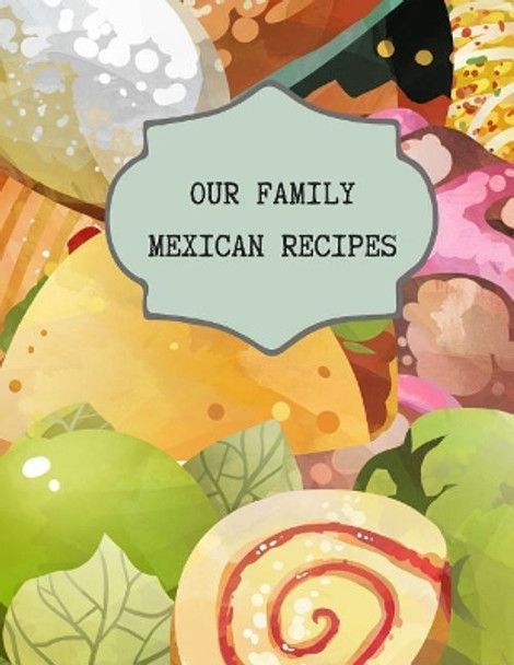 Our Family Mexican Recipes: Write Your Own Favorite Family and Secret Recipes for Future Treasured Memories by Rainbow Cloud Press 9781728962665