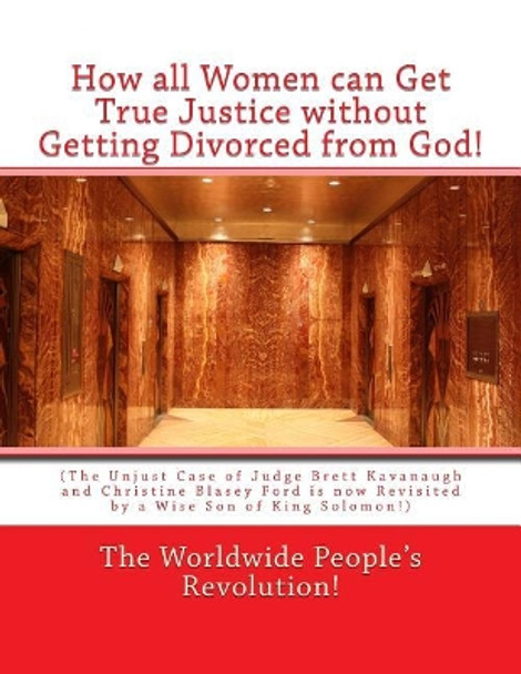 How all Women can Get True Justice without Getting Divorced from God!: (The Unjust Case of Judge Brett Kavanaugh and Christine Blasey Ford is now Revisited by a Wise Son of King Solomon!) by Worldwide People's Revolution! 9781729598184